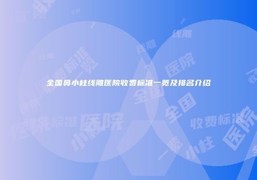 全国鼻小柱线雕医院收费标准一览及排名介绍