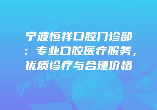 宁波恒祥口腔门诊部：专业口腔医疗服务，优质诊疗与合理价格