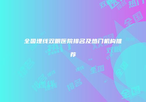 全国埋线双眼医院排名及热门机构推荐