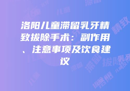 洛阳儿童滞留乳牙精致拔除手术：副作用、注意事项及饮食建议
