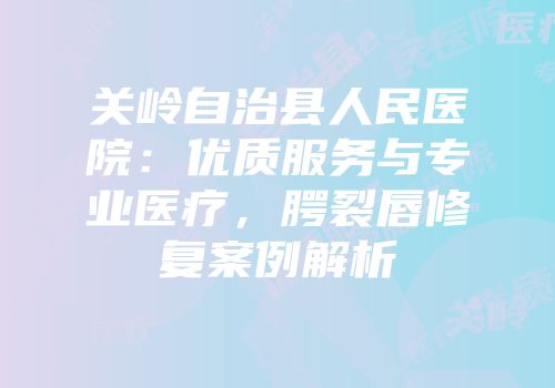 关岭自治县人民医院：优质服务与专业医疗，腭裂唇修复案例解析