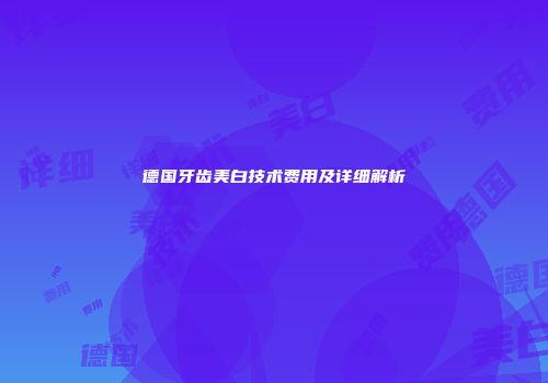 德国牙齿美白技术费用及详细解析