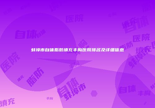蚌埠市自体脂肪填充丰胸医院排名及详细信息
