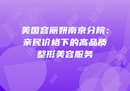 美国容丽妍南京分院：亲民价格下的高品质整形美容服务