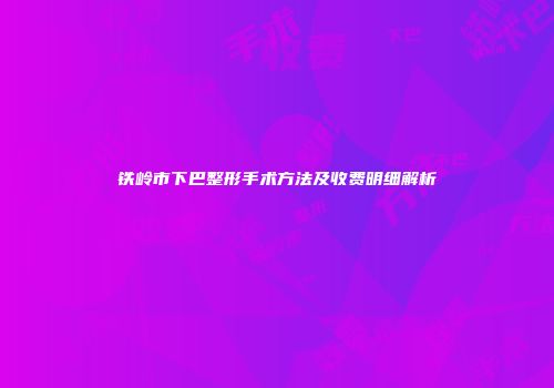 铁岭市下巴整形手术方法及收费明细解析