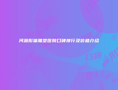 河源形体雕塑医院口碑排行及价格介绍