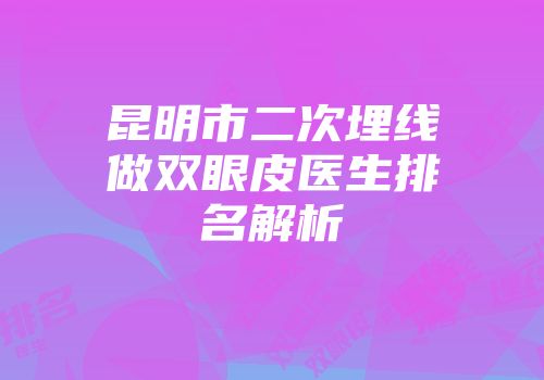 昆明市二次埋线做双眼皮医生排名解析
