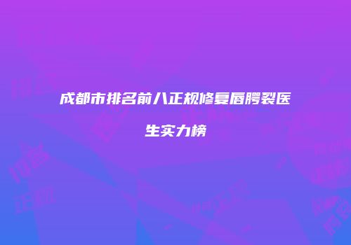 成都市排名前八正规修复唇腭裂医生实力榜
