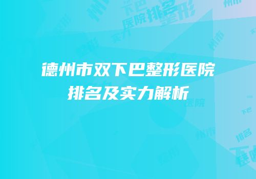德州市双下巴整形医院排名及实力解析