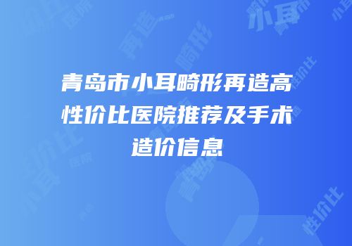 青岛市小耳畸形再造高性价比医院推荐及手术造价信息