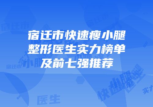 宿迁市快速瘦小腿整形医生实力榜单及前七强推荐