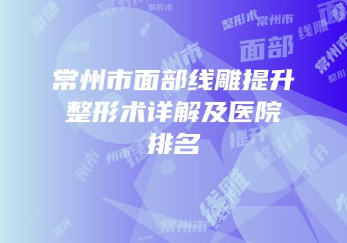 常州市面部线雕提升整形术详解及医院排名