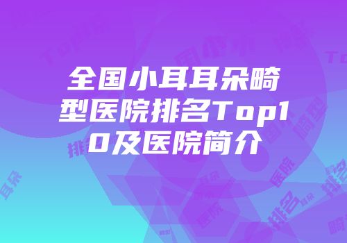 全国小耳耳朵畸型医院排名Top10及医院简介