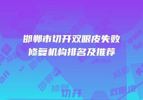 邯郸市切开双眼皮失败修复机构排名及推荐
