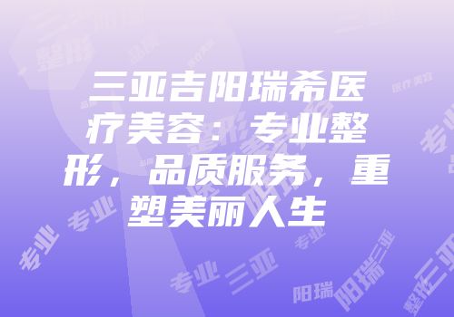 三亚吉阳瑞希医疗美容：专业整形，品质服务，重塑美丽人生