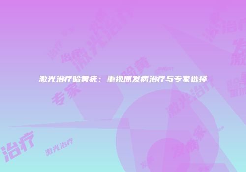 激光治疗睑黄疣：重视原发病治疗与专家选择