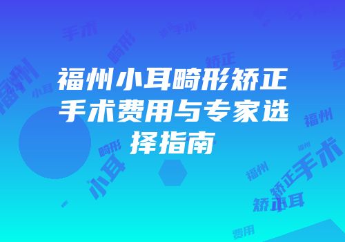 福州小耳畸形矫正手术费用与专家选择指南