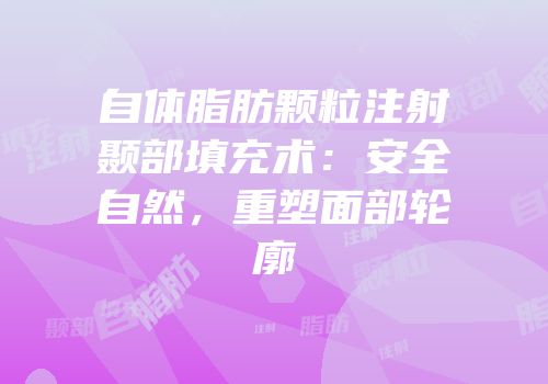 自体脂肪颗粒注射颞部填充术：安全自然，重塑面部轮廓