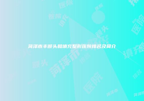 菏泽市丰额头和填充整形医院排名及简介