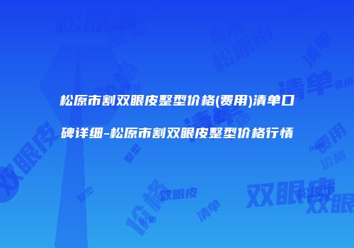 松原市割双眼皮整型价格(费用)清单口碑详细-松原市割双眼皮整型价格行情