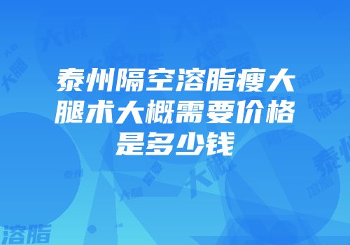 泰州隔空溶脂瘦大腿术大概需要价格是多少钱