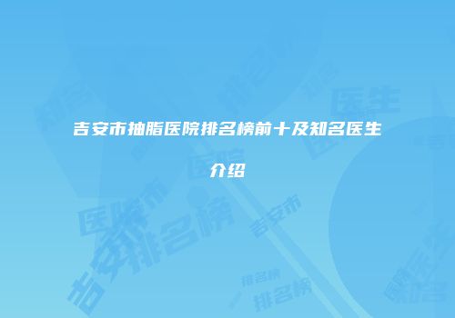 吉安市抽脂医院排名榜前十及知名医生介绍