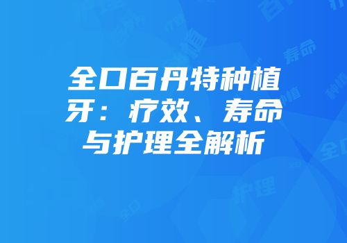 全口百丹特种植牙：疗效、寿命与护理全解析
