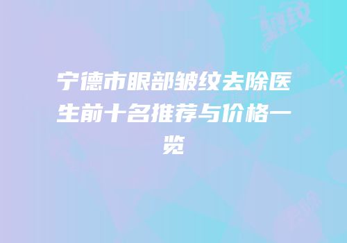 宁德市眼部皱纹去除医生前十名推荐与价格一览