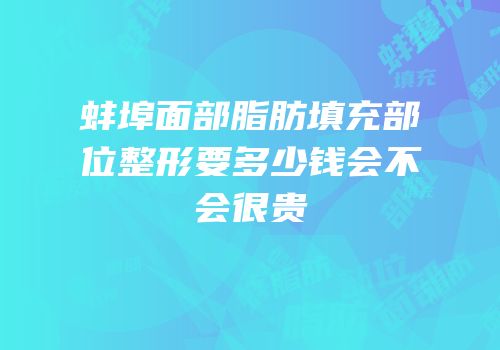 蚌埠面部脂肪填充部位整形要多少钱会不会很贵