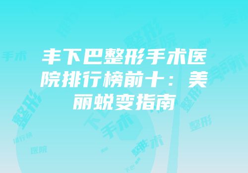 丰下巴整形手术医院排行榜前十：美丽蜕变指南