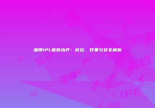 淄博IPL嫩肤治疗：价位、效果与安全解析