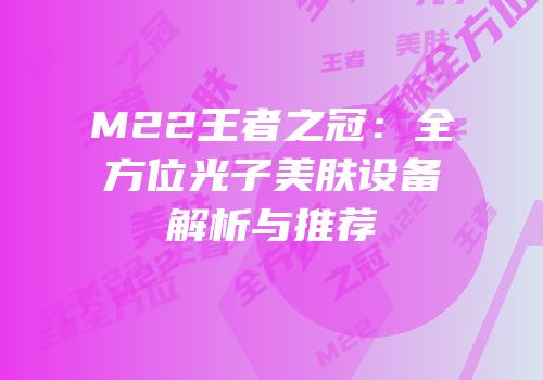 M22王者之冠：全方位光子美肤设备解析与推荐