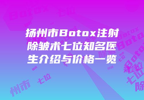 扬州市Botox注射除皱术七位知名医生介绍与价格一览