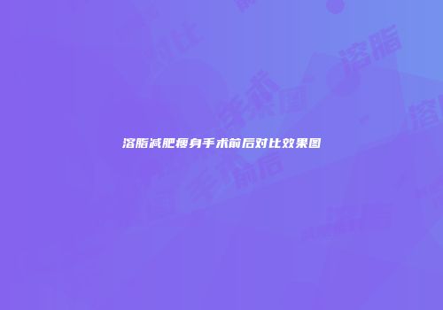 溶脂减肥瘦身手术前后对比效果图