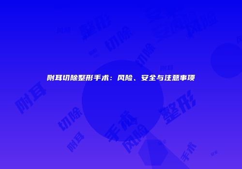附耳切除整形手术：风险、安全与注意事项