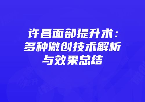 许昌面部提升术：多种微创技术解析与效果总结