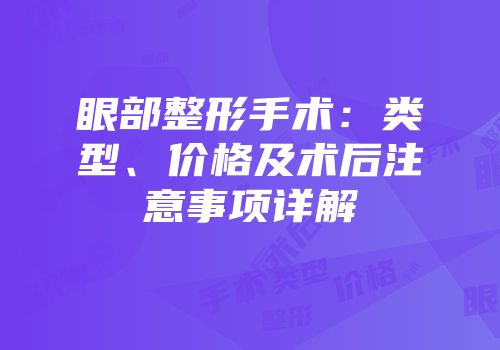 眼部整形手术：类型、价格及术后注意事项详解