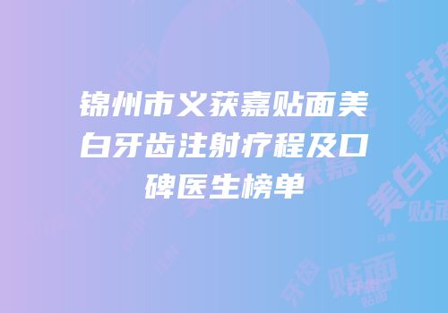 锦州市义获嘉贴面美白牙齿注射疗程及口碑医生榜单