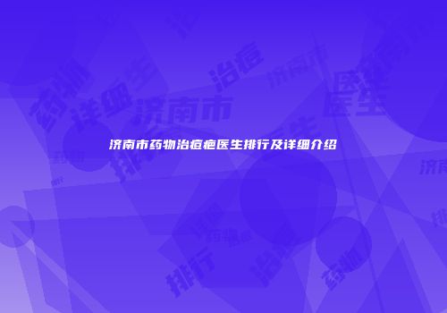 济南市药物治痘疤医生排行及详细介绍