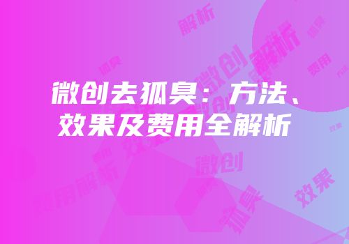 微创去狐臭：方法、效果及费用全解析
