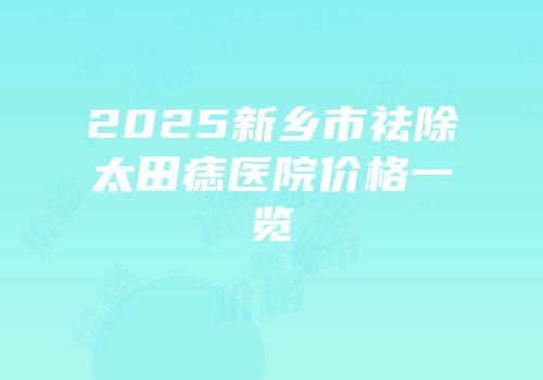 2025新乡市祛除太田痣医院价格一览