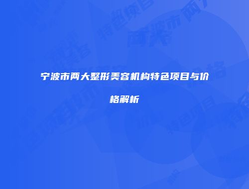 宁波市两大整形美容机构特色项目与价格解析