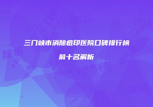 三门峡市消除痘印医院口碑排行榜前十名解析