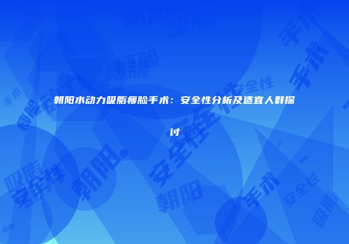 朝阳水动力吸脂瘦脸手术：安全性分析及适宜人群探讨