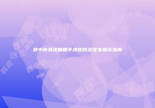 晋中市弱视眼睛手术医院及医生推荐指南