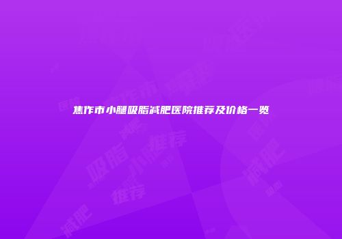 焦作市小腿吸脂减肥医院推荐及价格一览