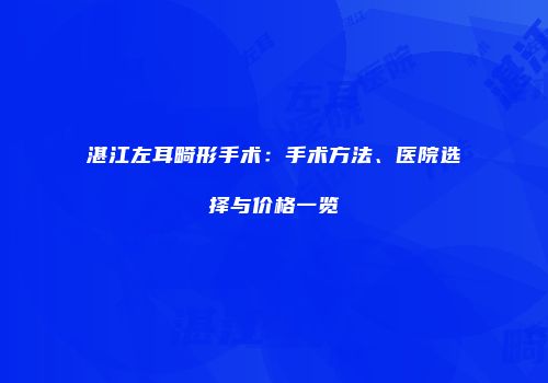 湛江左耳畸形手术：手术方法、医院选择与价格一览