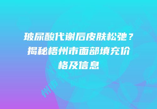 玻尿酸代谢后皮肤松弛？揭秘梧州市面部填充价格及信息