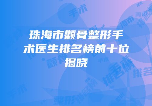 珠海市颧骨整形手术医生排名榜前十位揭晓