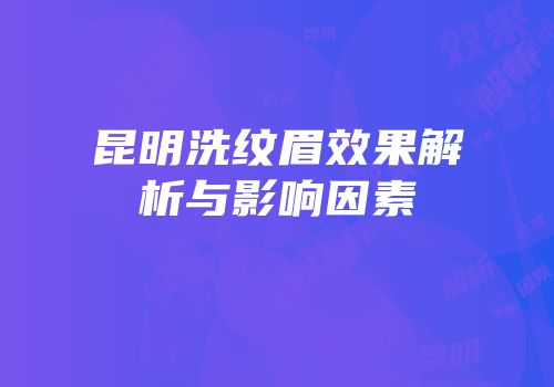 昆明洗纹眉效果解析与影响因素